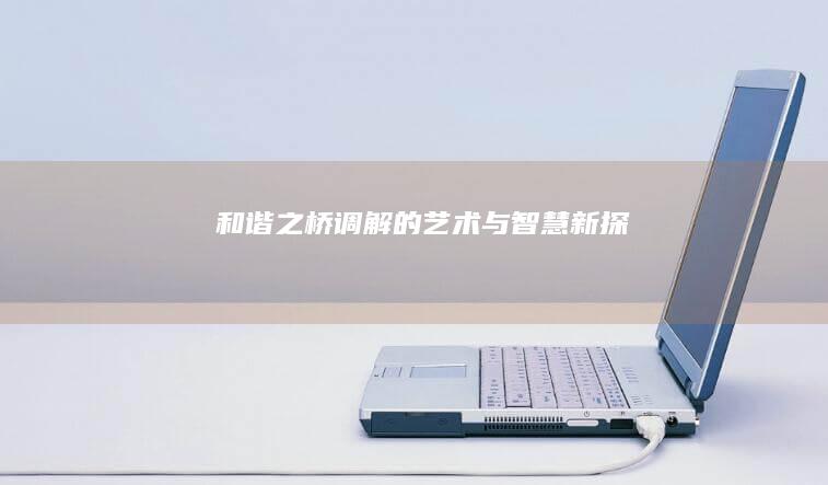 和谐之桥：调解的艺术与智慧新探