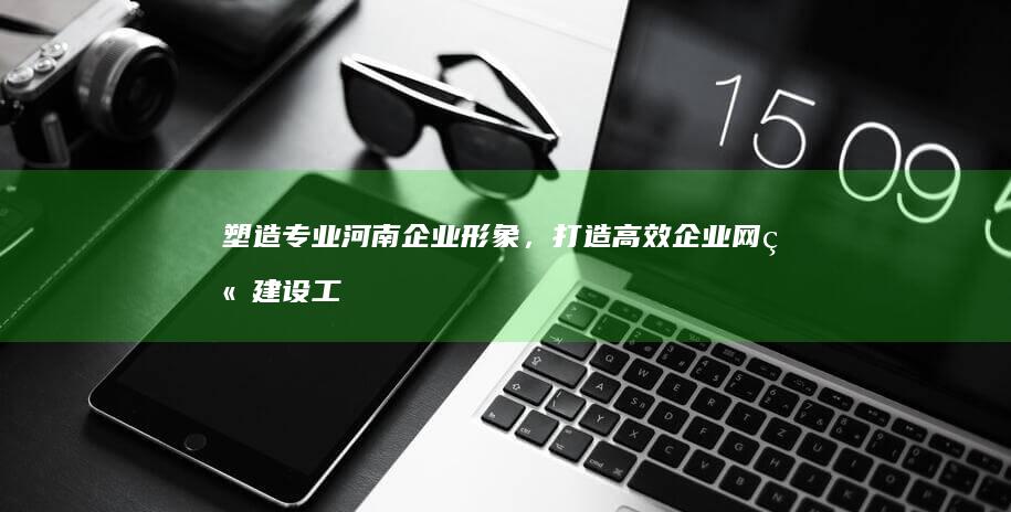 塑造专业河南企业形象，打造高效企业网站建设工程