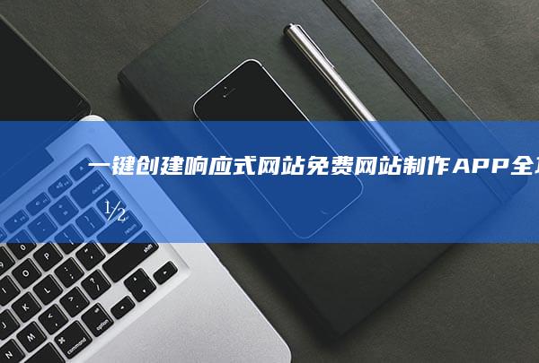 一键创建响应式网站：免费网站制作APP全功能指南